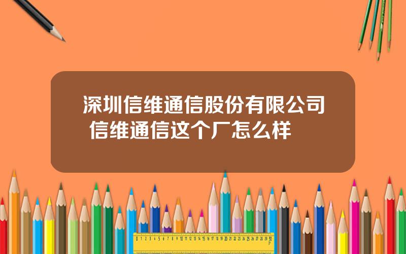 深圳信维通信股份有限公司 信维通信这个厂怎么样